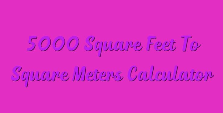 5000 Square Feet To Square Meters Calculator Simple Converter