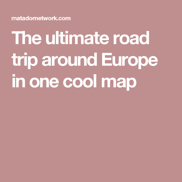 The Ultimate Road Trip Around Europe In One Cool Map